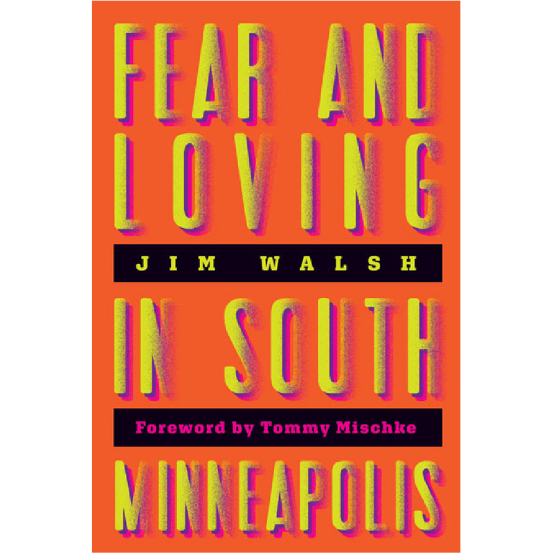 Image of a book cover. Book titled "Fear and Loving in South Minneapolis" by author Jim Walsh. Forward by Tommy Mischke.